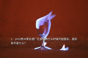 1、2019貴州茅臺(tái)酒廠社會(huì)招聘什么時(shí)候開(kāi)始報(bào)名，報(bào)名條件是什么？