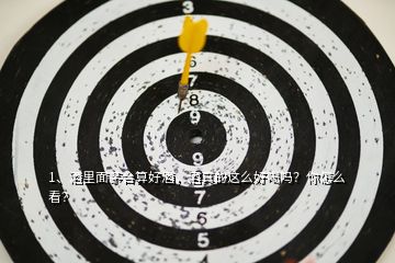 1、酒里面茅臺算好酒，酒真的這么好喝嗎？你怎么看？