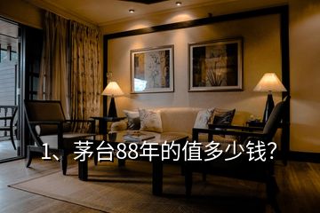 1、茅臺88年的值多少錢？