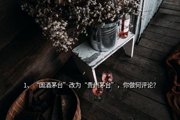 1、“國(guó)酒茅臺(tái)”改為“貴州茅臺(tái)”，你做何評(píng)論？