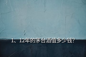 1、12年的茅臺酒值多少錢？