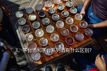 3、茅臺酒和茅臺系列酒有什么區(qū)別？