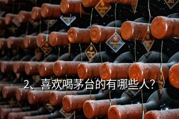2、喜歡喝茅臺的有哪些人？