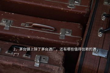 2、茅臺(tái)鎮(zhèn)上除了茅臺(tái)酒廠，還有哪些值得信賴的酒廠？