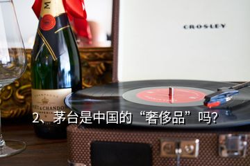 2、茅臺是中國的“奢侈品”嗎？