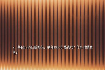 2、茅臺(tái)1935口感如何，茅臺(tái)1935價(jià)格貴嗎？什么時(shí)候發(fā)售？