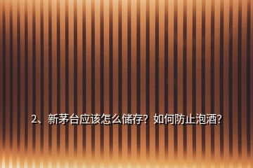 2、新茅臺應(yīng)該怎么儲存？如何防止泡酒？