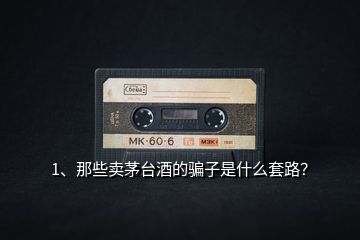 1、那些賣茅臺酒的騙子是什么套路？