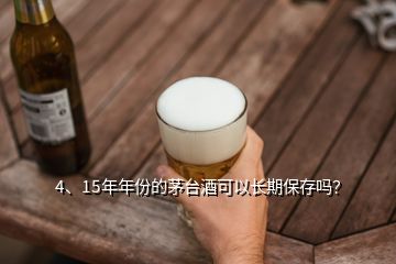4、15年年份的茅臺酒可以長期保存嗎？