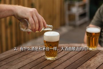 2、有什么酒是和茅臺一樣，大酒曲釀造的嗎？