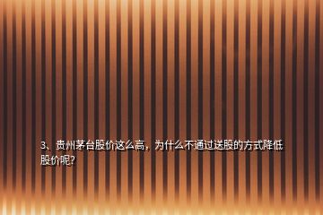 3、貴州茅臺股價這么高，為什么不通過送股的方式降低股價呢？