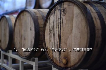 1、“國(guó)酒茅臺(tái)”改為“貴州茅臺(tái)”，你做何評(píng)論？
