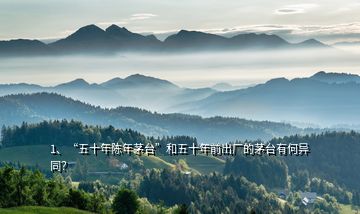 1、“五十年陳年茅臺”和五十年前出廠的茅臺有何異同？