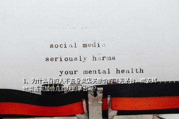 1、為什么有的人不去專賣(mài)店買(mǎi)原價(jià)的飛天茅臺(tái)，而去其他渠道買(mǎi)加價(jià)幾百塊的茅臺(tái)呢？