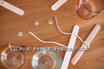 1、茅臺(tái)酒、茅臺(tái)系列酒、茅臺(tái)集團(tuán)酒有什么區(qū)別？