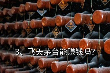 3、飛天茅臺能賺錢嗎？
