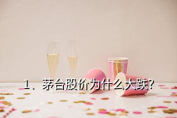 1、茅臺股價為什么大跌？