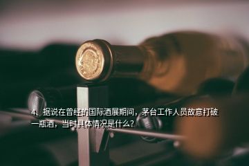 4、據(jù)說在曾經(jīng)的國際酒展期間，茅臺工作人員故意打破一瓶酒，當(dāng)時具體情況是什么？