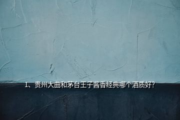 1、貴州大曲和茅臺(tái)王子醬香經(jīng)典哪個(gè)酒質(zhì)好？