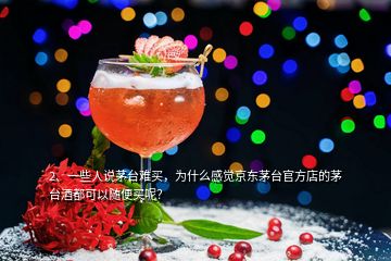 2、一些人說(shuō)茅臺(tái)難買，為什么感覺京東茅臺(tái)官方店的茅臺(tái)酒都可以隨便買呢？