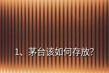 1、茅臺(tái)該如何存放？