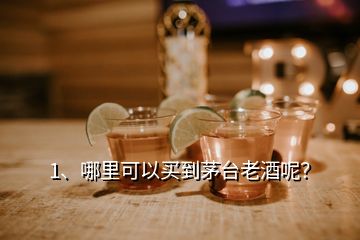 1、哪里可以買到茅臺(tái)老酒呢？