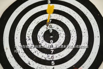 3、現(xiàn)在收藏茅臺(tái)酒怎么樣？茅臺(tái)酒未來還有收藏價(jià)值嗎？