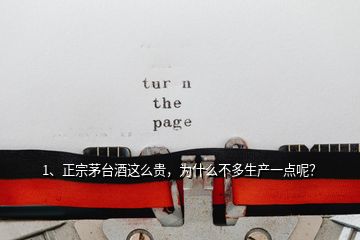 1、正宗茅臺(tái)酒這么貴，為什么不多生產(chǎn)一點(diǎn)呢？