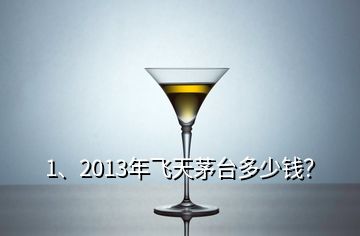 1、2013年飛天茅臺(tái)多少錢(qián)？