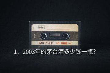 1、2003年的茅臺酒多少錢一瓶？