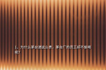 1、為什么茅臺(tái)酒這么貴，茅臺(tái)廠(chǎng)的員工卻不偷喝呢？