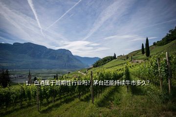 1、白酒屬于周期性行業(yè)嗎？茅臺還能持續(xù)牛市多久？