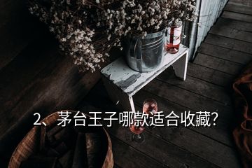 2、茅臺王子哪款適合收藏？