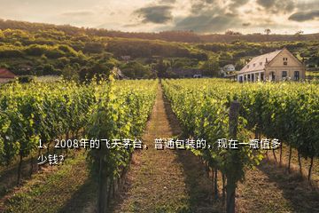 1、2008年的飛天茅臺，普通包裝的，現(xiàn)在一瓶值多少錢？