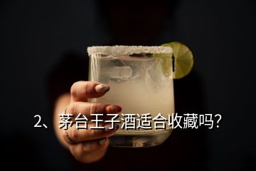 2、茅臺王子酒適合收藏嗎？