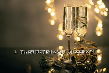 1、茅臺(tái)酒到底喝了有什么益處？為什么賣(mài)那么貴？