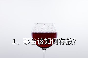 1、茅臺(tái)該如何存放？