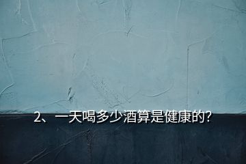 2、一天喝多少酒算是健康的？