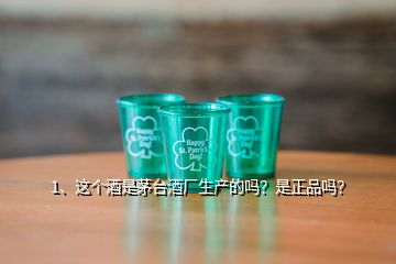 1、這個酒是茅臺酒廠生產的嗎？是正品嗎？
