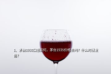 1、茅臺(tái)1935口感如何，茅臺(tái)1935價(jià)格貴嗎？什么時(shí)候發(fā)售？