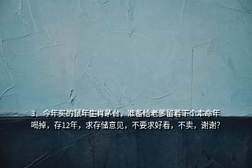 3、今年買的鼠年生肖茅臺(tái)，準(zhǔn)備給老爹留著下個(gè)本命年喝掉，存12年，求存儲(chǔ)意見，不要求好看，不賣，謝謝？