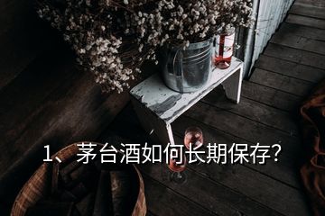 1、茅臺酒如何長期保存？