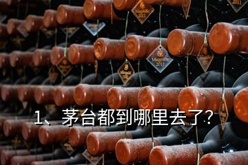 1、茅臺(tái)都到哪里去了？