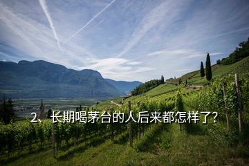 2、長期喝茅臺的人后來都怎樣了？