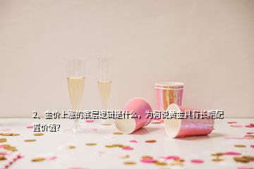 2、金價上漲的底層邏輯是什么，為何說黃金具有長期配置價值？