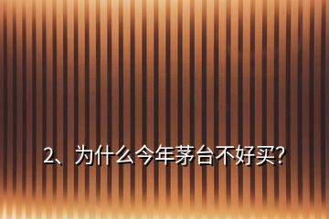 2、為什么今年茅臺(tái)不好買？
