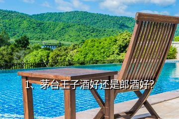 1、茅臺王子酒好還是郎酒好？