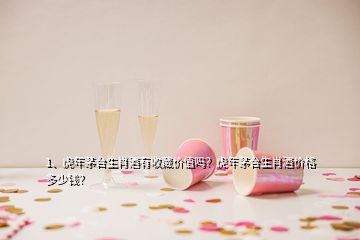 1、虎年茅臺生肖酒有收藏價值嗎？虎年茅臺生肖酒價格多少錢？