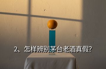 2、怎樣辨別茅臺老酒真假？