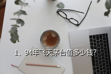 1、94年飛天茅臺值多少錢？
